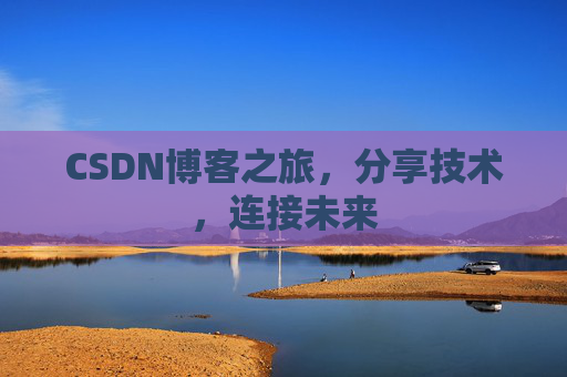 CSDN博客之旅，分享技术，连接未来